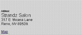 Text Box: AddressStrandz Salon 
317 E. Moana Lane 
Reno, NV 89509  
Map
